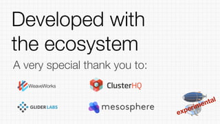 experimental
Developed with
the ecosystem
WeaveWorks
A very special thank you to:
 
