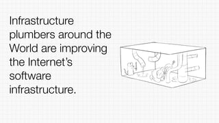 Infrastructure
plumbers around the
World are improving
the Internet’s
software
infrastructure.
 