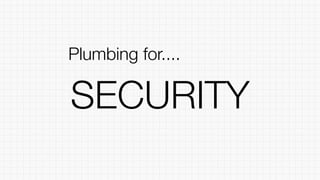 SECURITY
Plumbing for....
 