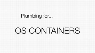 OS CONTAINERS
Plumbing for...
 
