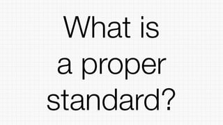 What is
a proper
standard?
 