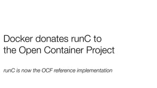 Docker donates runC to
the Open Container Project
runC is now the OCF reference implementation
 