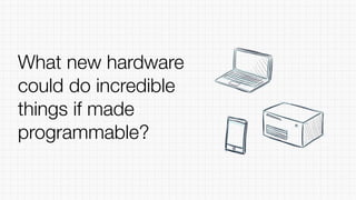What new hardware
could do incredible
things if made
programmable?
 