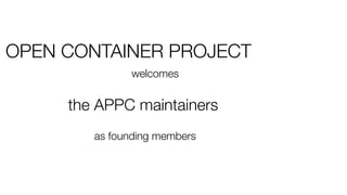OPEN CONTAINER PROJECT
welcomes
the APPC maintainers
as founding members
 