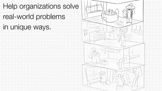 Help organizations solve
real-world problems
in unique ways.
 