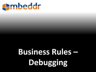 Business Rules – 
Debugging 
 