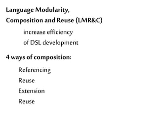Language Modularity, 
Composition and Reuse (LMR&C) 
Behavior 
increase efficiency 
of DSL development 
4 ways of composition: 
Referencing 
Reuse 
Extension 
Reuse 
 