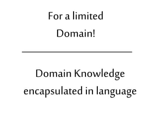 For a limited 
Domain! 
Domain Knowledge 
encapsulated in language 
 