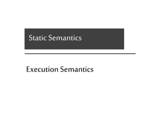Static Semantics 
Execution Semantics 
 
