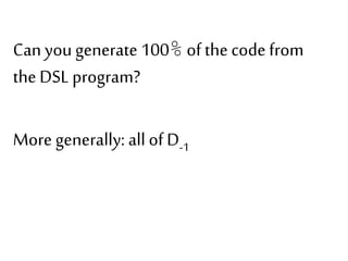 Can you generate 100% of the code from 
the DSL program? 
More generally: all of D-1 
 
