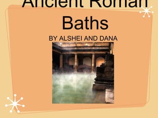 Ancient Roman
Baths
BY ALSHEI AND DANA
 