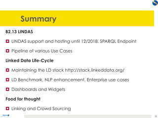 Summary
B2.13 LINDAS
¤  LINDAS support and hosting until 12/2018. SPARQL Endpoint
¤  Pipeline of various Use Cases
Linked ...
