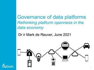 1
Governance of data platforms
Rethinking platform openness in the
data economy
Dr ir Mark de Reuver, June 2021
 