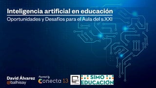Inteligencia artificial en educación
onecta 13
P
ow
er
ed by
Oportunidades y Desafíos para el Aula del s.XXI
David Álvarez
@balhisay
 