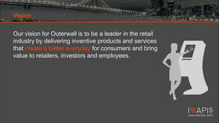 Outerwall = LOB‟s + Retail Partners + Consumers
•
•
•
•
•

Automated and Unattended Retail without Boundaries
Platforming ...