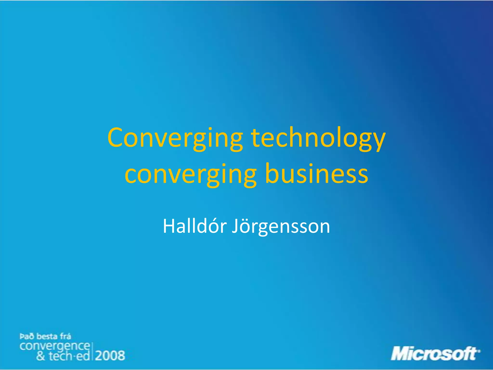 Converging technology
 converging business
    Halldór Jörgensson
 