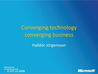 Converging technology
 converging business
    Halldór Jörgensson
 