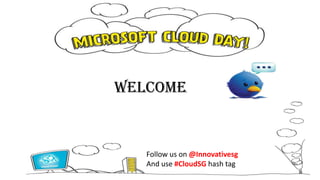 Welcome Follow us on @Innovativesg And use #CloudSG hash tag 