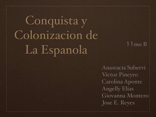Conquista y
Colonizacion de
                          11mo B
 La Espanola
                  Anastacia Subervi
                  Victor Pineyro
                  Carolina Aponte
                  Angelly Elias
                  Giovanna Montero
                  Jose E. Reyes
 