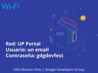 Red: UP Portal
Usuario: un email
Contraseña: gdgdevfest
Wi-Fi
GDG Buenos Aires | Google Developers Group
 