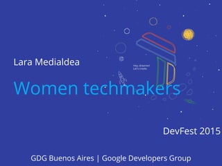 Lara Medialdea
Women techmakers
DevFest 2015
GDG Buenos Aires | Google Developers Group
 