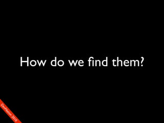 How do we ﬁnd them?
                                     90
                                    01
                                  00
                                 22
                               on
                             tiM
                           DaE
                        vSN
                      FeO
                      D
 