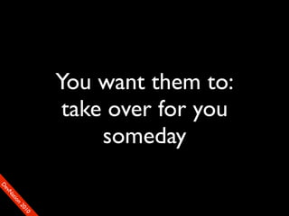 You want them to:
                     take over for you
                         someday
D
FeO
  vSNDaE
       tiM
         on
           22
            0001
               90
 