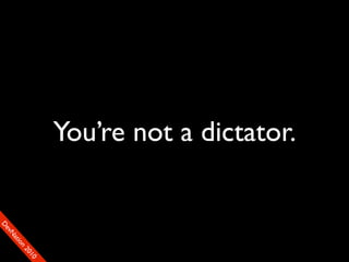 You’re not a dictator.
                                        90
                                       01
                                     00
                                    22
                                  on
                                tiM
                              DaE
                           vSN
                         FeO
                         D
 