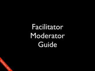 Facilitator
                    Moderator
                      Guide
D
FeO
  vSNDaE
       tiM
         on
           22
            0001
               90
 
