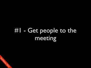 #1 - Get people to the
                           meeting
D
FeO
  vSNDaE
       tiM
         on
           22
            0001
               90
 