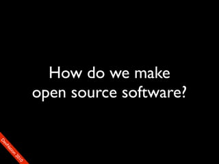 How do we make
                open source software?
D
ev
   N
    at
    io
       n
         20
           10
 