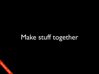 Make stuff together
                                     90
                                    01
                                  00
                                 22
                               on
                             tiM
                           DaE
                        vSN
                      FeO
                      D
 