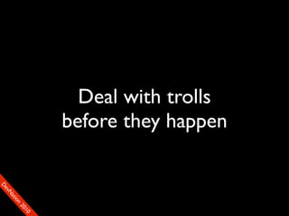 Deal with trolls
                    before they happen
D
FeO
  vSNDaE
       tiM
         on
           22
            0001
               90
 