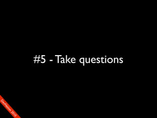 #5 - Take questions
                                     90
                                    01
                                  00
                                 22
                               on
                             tiM
                           DaE
                        vSN
                      FeO
                      D
 