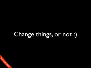 Change things, or not :)
D
FeO
  vSNDaE
       tiM
         on
           22
            0001
               90
 