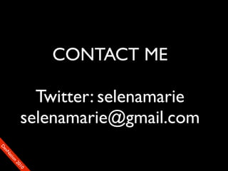 CONTACT ME

               Twitter: selenamarie
             selenamarie@gmail.com
D
FeO
  vSNDaE
       tiM
         on
           22
            0001
               90
 