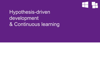 Hypothesis-driven 
development 
& Continuous learning 
 