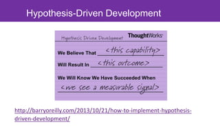 Hypothesis-Driven Development 
http://barryoreilly.com/2013/10/21/how-to-implement-hypothesis-driven- 
development/ 
 