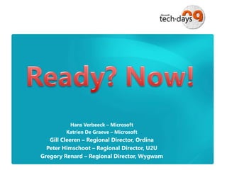 Ready? Now! Hans Verbeeck – Microsoft Katrien De Graeve – Microsoft Gill Cleeren – Regional Director, Ordina Peter Himschoot – Regional Director, U2U Gregory Renard – Regional Director, Wygwam 