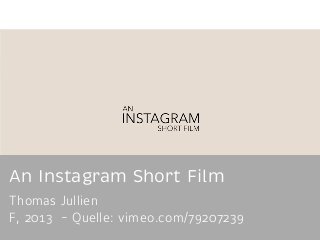 An Instagram Short Film 
Thomas Jullien 
F, 2013 - Quelle: vimeo.com/79207239 
 