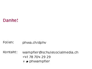 Danke! 
Folien: 
Kontakt: 
phwa.ch/dphv 
wampfler@schulesocialmedia.ch 
+41 78 704 29 29 
phwampfler 
