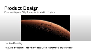 Product Design
Jorden Prussing
FA102a, Research, Product Proposal, and TransMedia Explorations
Personal Space Ship for travel to and from Mars
 