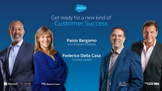Get ready for a new kind of
Customer Success
Paolo Bergamo
Vice President Mobile
Federico Della Casa
Country Leader
 