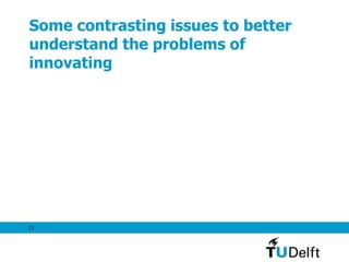13
Some contrasting issues to better
understand the problems of
innovating
 