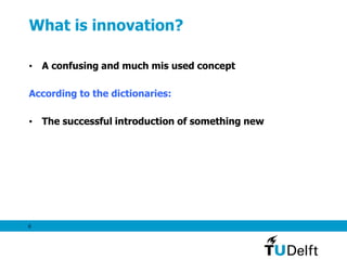 6
What is innovation?
• A confusing and much mis used concept
According to the dictionaries:
• The successful introduction of something new
 