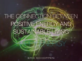 ERIK SCHOPPEN
HAPPY ENERGY
THE CONNECTION BETWEEN
POSITIVE ENERGY AND
SUSTAINABLE LIVING
 