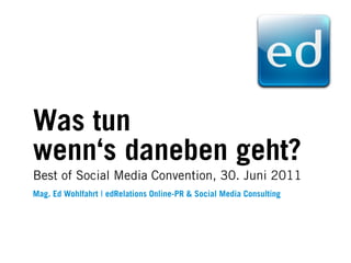 Was tun
wenn‘s daneben geht?
Best of Social Media Convention, 30. Juni 2011
Mag. Ed Wohlfahrt ❘ edRelations Online-PR & Social Media Consulting
 