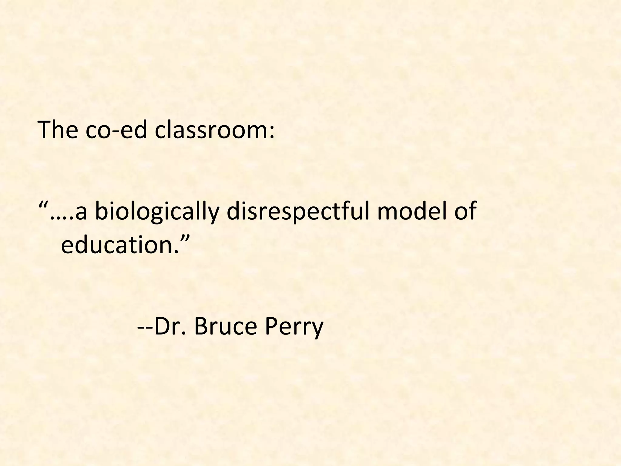 The co-ed classroom: “… .a biologically disrespectful model of education.” --Dr. Bruce Perry 
