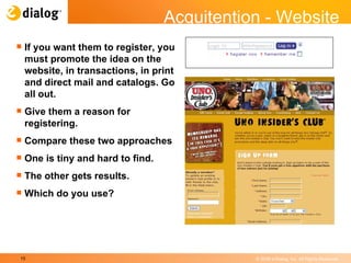 If you want them to register, you must promote the idea on the website, in transactions, in print and direct mail and catalogs. Go all out.  Give them a reason for registering.  Compare these two approaches One is tiny and hard to find. The other gets results.  Which do you use? Acquitention - Website 
