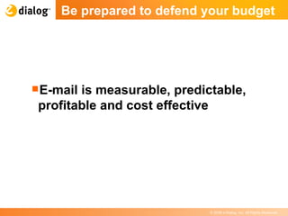 Be prepared to defend your budget  E-mail is measurable, predictable, profitable and cost effective 